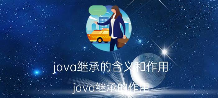 java继承的含义和作用 java继承的作用？